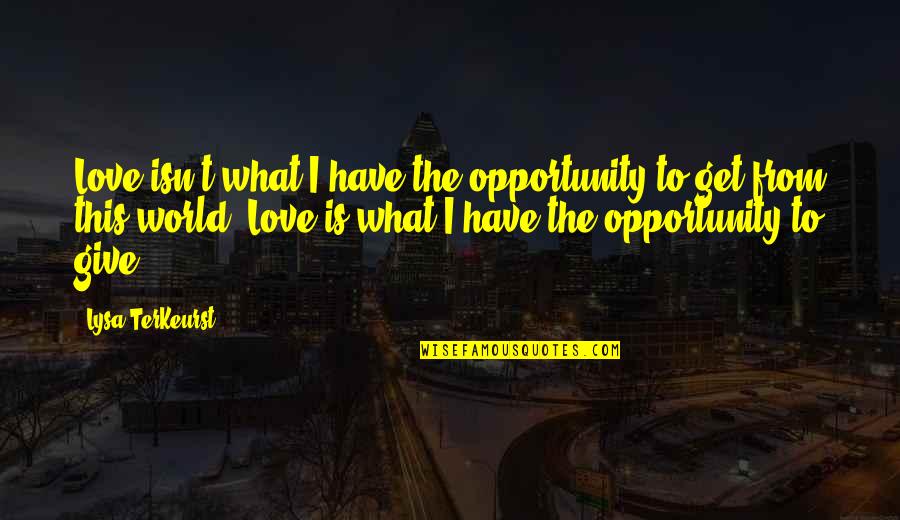 What You Give To The World Quotes By Lysa TerKeurst: Love isn't what I have the opportunity to