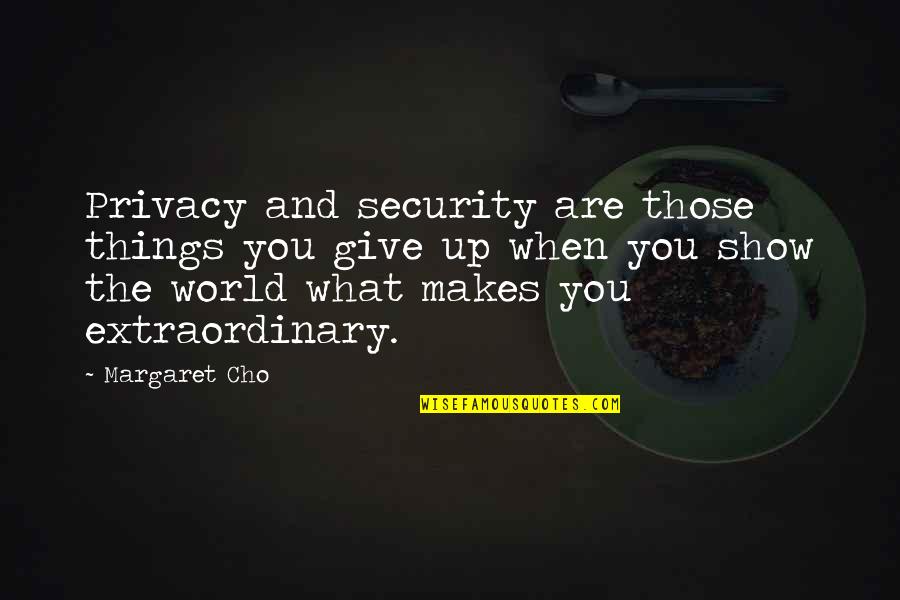 What You Give To The World Quotes By Margaret Cho: Privacy and security are those things you give