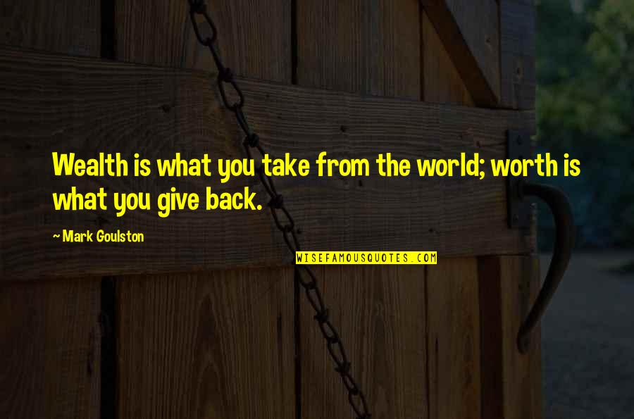 What You Give To The World Quotes By Mark Goulston: Wealth is what you take from the world;