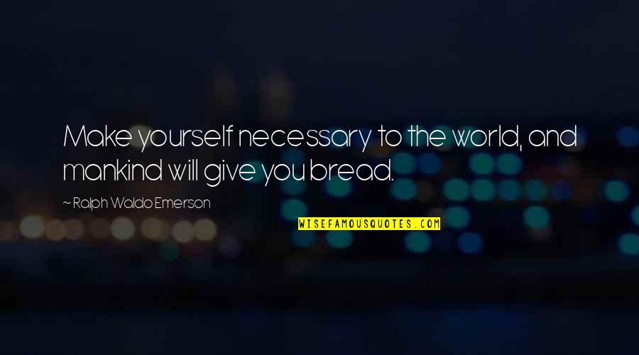 What You Give To The World Quotes By Ralph Waldo Emerson: Make yourself necessary to the world, and mankind