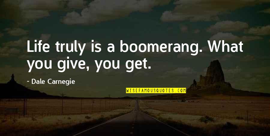 What You Give You Get Quotes By Dale Carnegie: Life truly is a boomerang. What you give,