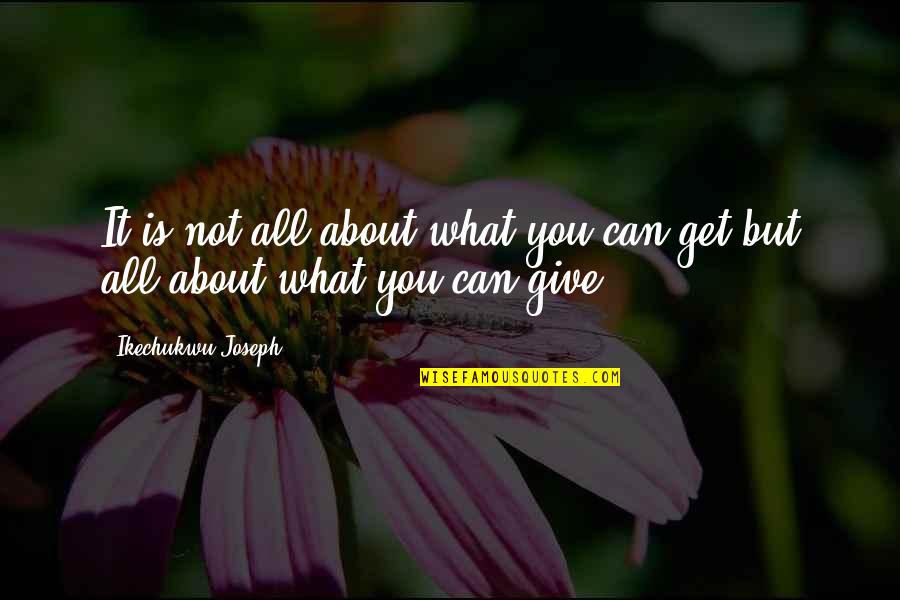 What You Give You Get Quotes By Ikechukwu Joseph: It is not all about what you can