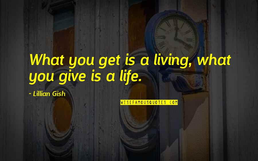 What You Give You Get Quotes By Lillian Gish: What you get is a living, what you