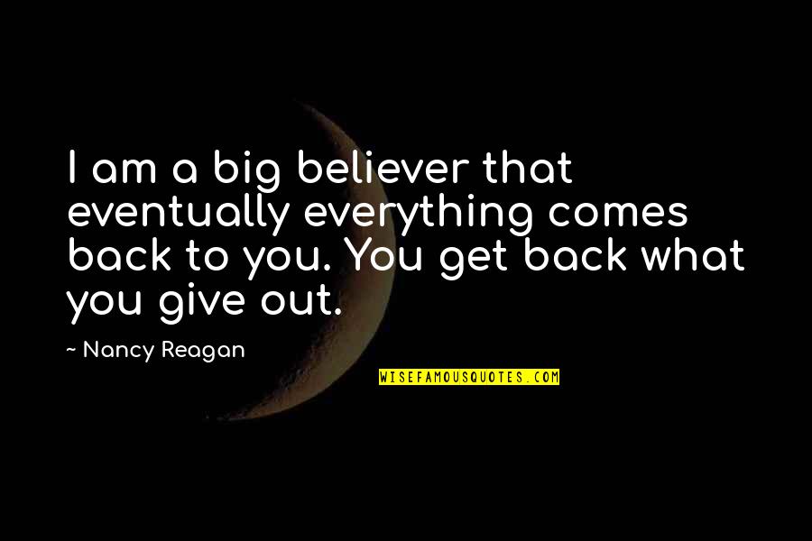 What You Give You Get Quotes By Nancy Reagan: I am a big believer that eventually everything