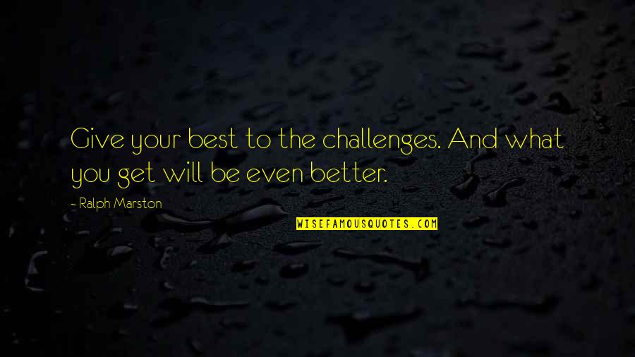 What You Give You Get Quotes By Ralph Marston: Give your best to the challenges. And what