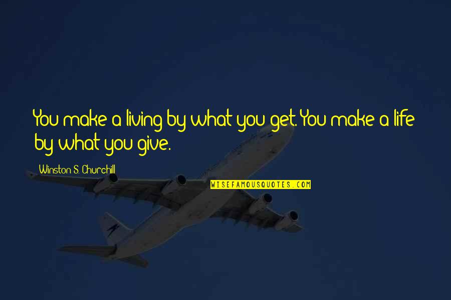 What You Give You Get Quotes By Winston S. Churchill: You make a living by what you get.