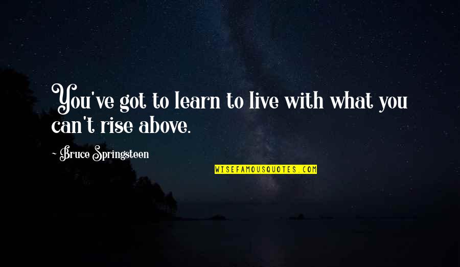 What You Got Quotes By Bruce Springsteen: You've got to learn to live with what