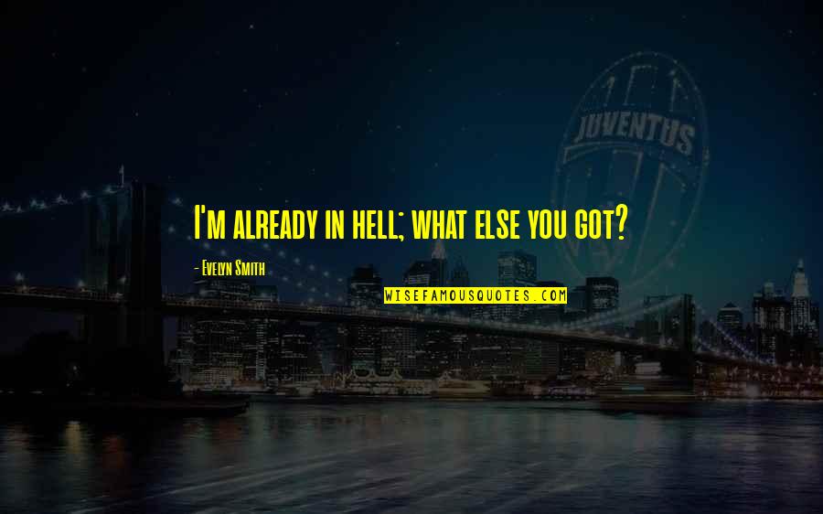What You Got Quotes By Evelyn Smith: I'm already in hell; what else you got?