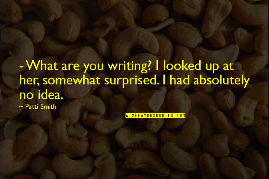 What You Had Quotes By Patti Smith: - What are you writing? I looked up