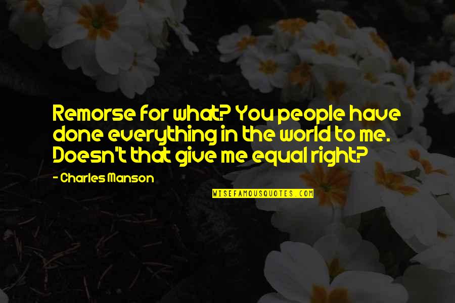 What You Have Done For Me Quotes By Charles Manson: Remorse for what? You people have done everything What You Have Done For Me Quotes By Charles Manson: Remorse for what? You people have done everything