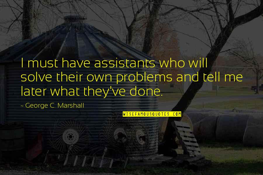 What You Have Done For Me Quotes By George C. Marshall: I must have assistants who will solve their