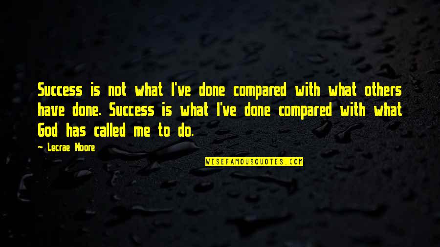 What You Have Done For Me Quotes By Lecrae Moore: Success is not what I've done compared with What You Have Done For Me Quotes By Lecrae Moore: Success is not what I've done compared with