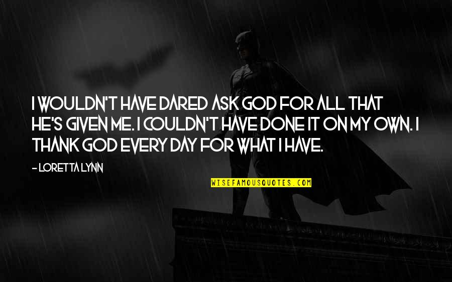 What You Have Done For Me Quotes By Loretta Lynn: I wouldn't have dared ask God for all What You Have Done For Me Quotes By Loretta Lynn: I wouldn't have dared ask God for all