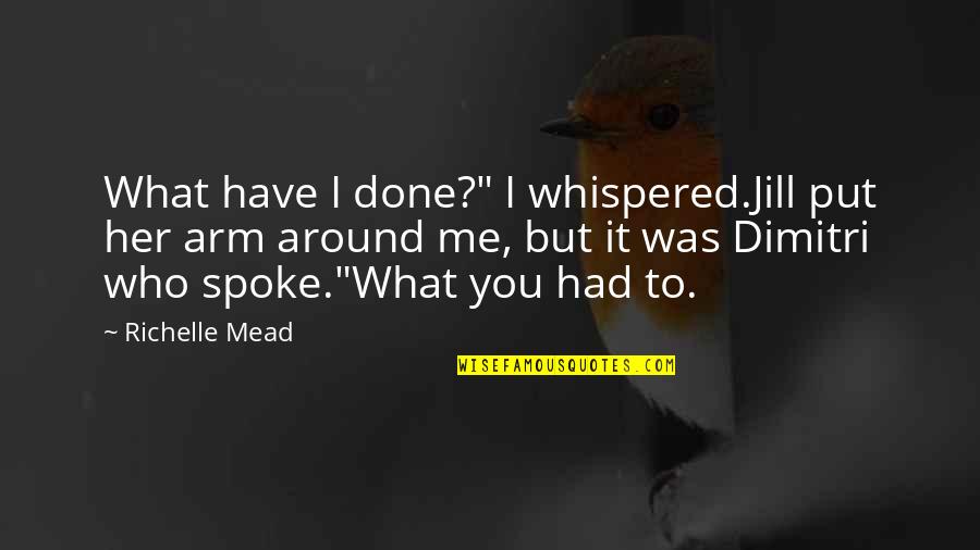 What You Have Done For Me Quotes By Richelle Mead: What have I done?" I whispered.Jill put her What You Have Done For Me Quotes By Richelle Mead: What have I done?" I whispered.Jill put her
