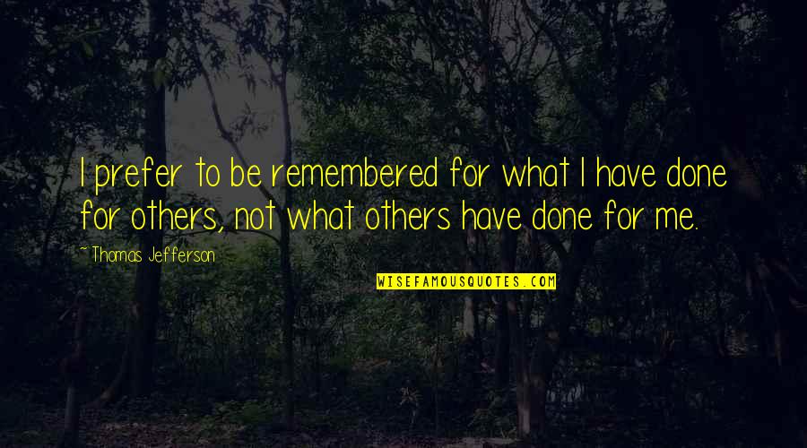 What You Have Done For Me Quotes By Thomas Jefferson: I prefer to be remembered for what I