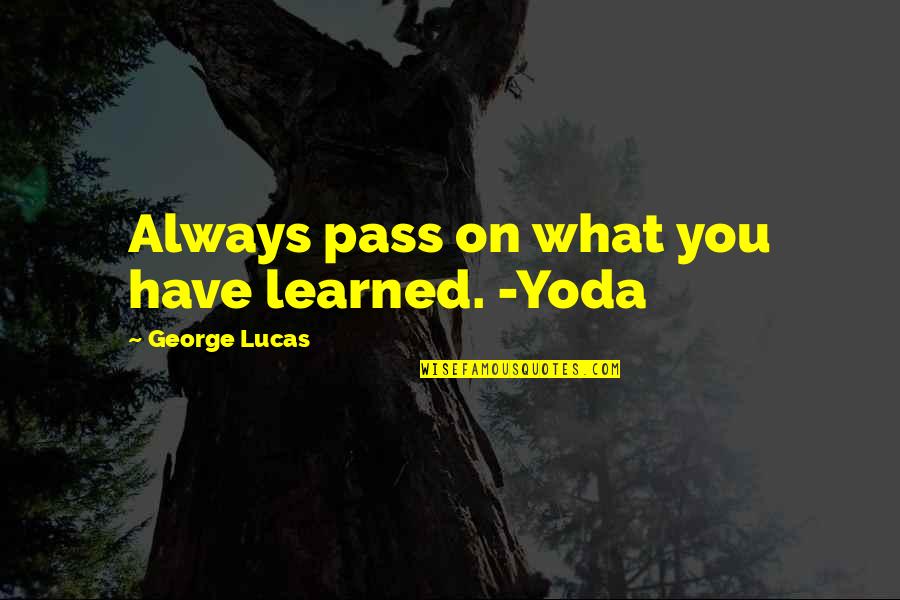 What You Have Learned In Life Quotes By George Lucas: Always pass on what you have learned. -Yoda What You Have Learned In Life Quotes By George Lucas: Always pass on what you have learned. -Yoda