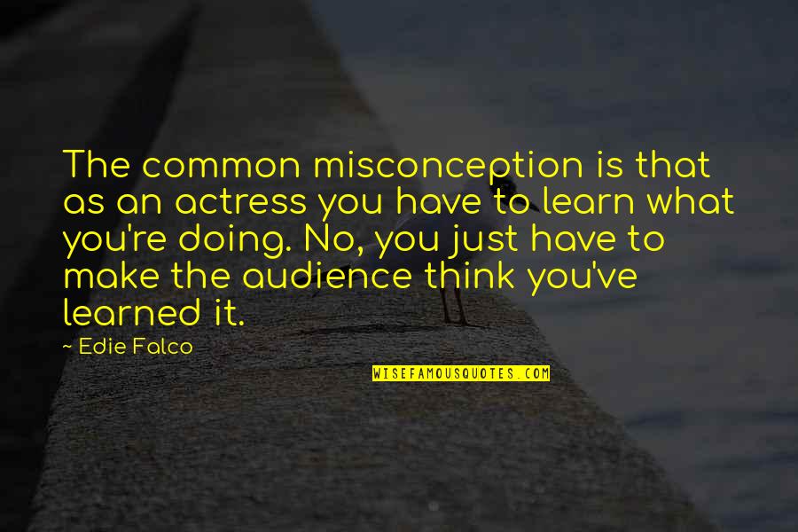 What You Have Learned Quotes By Edie Falco: The common misconception is that as an actress