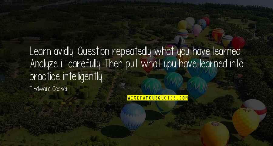 What You Have Learned Quotes By Edward Cocker: Learn avidly. Question repeatedly what you have learned.