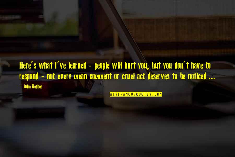 What You Have Learned Quotes By John Geddes: Here's what I've learned - people will hurt What You Have Learned Quotes By John Geddes: Here's what I've learned - people will hurt