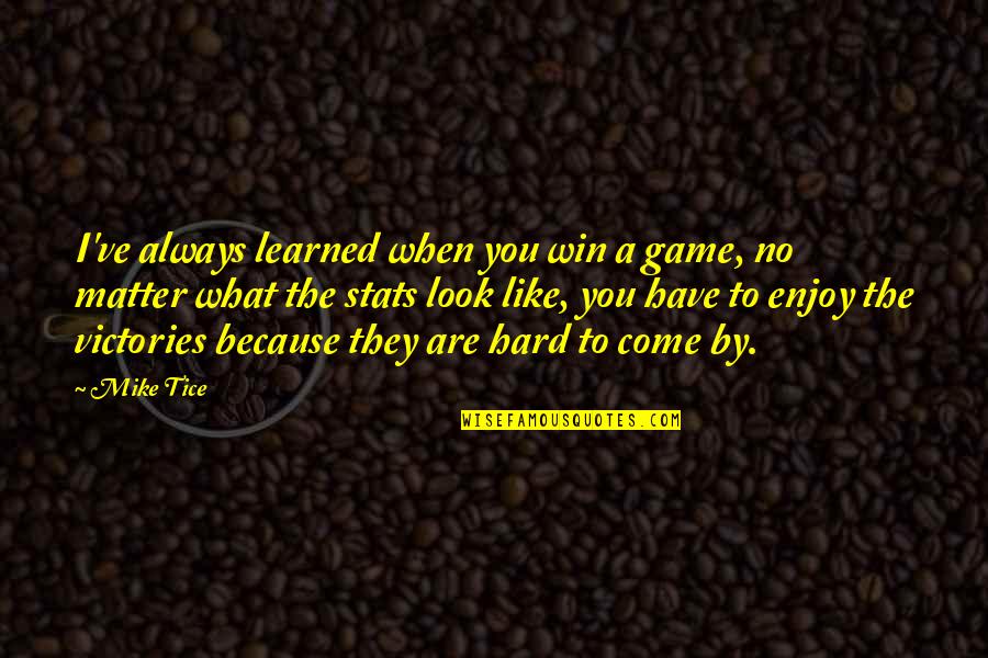 What You Have Learned Quotes By Mike Tice: I've always learned when you win a game,