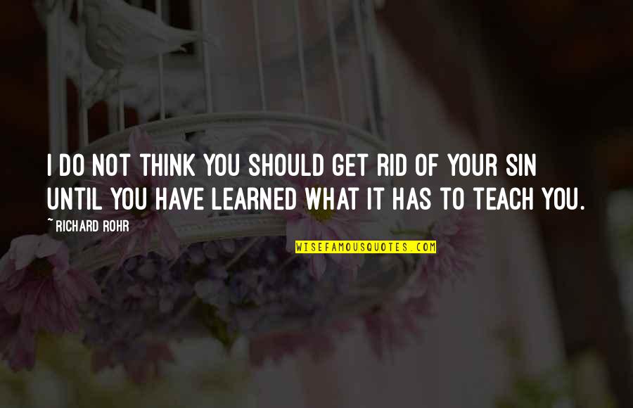 What You Have Learned Quotes By Richard Rohr: I do not think you should get rid