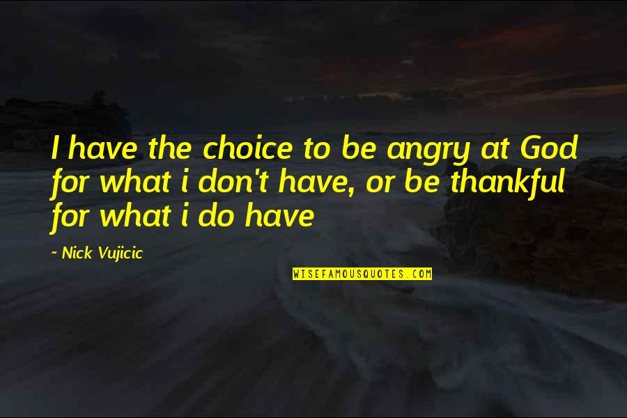 What You Have To Be Thankful For Quotes By Nick Vujicic: I have the choice to be angry at