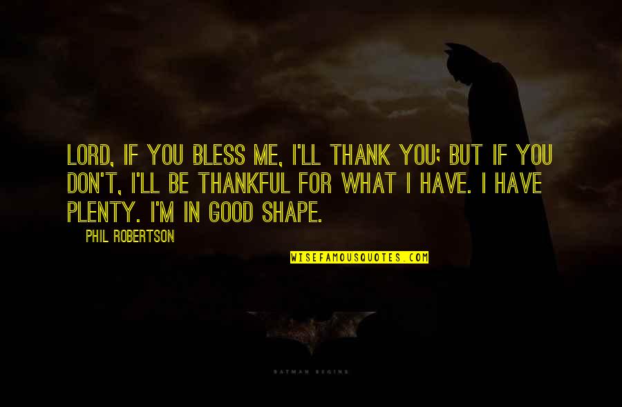What You Have To Be Thankful For Quotes By Phil Robertson: Lord, if You bless me, I'll thank You;