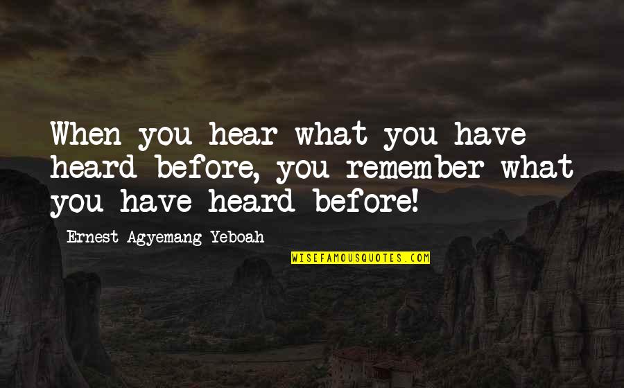 What You Heard Quotes By Ernest Agyemang Yeboah: When you hear what you have heard before, What You Heard Quotes By Ernest Agyemang Yeboah: When you hear what you have heard before,