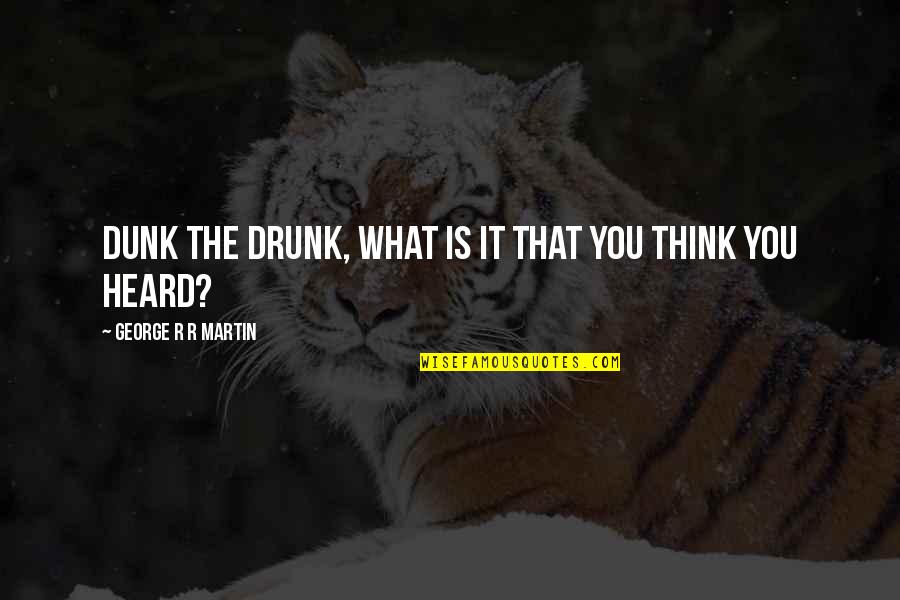 What You Heard Quotes By George R R Martin: Dunk the Drunk, what is it that you What You Heard Quotes By George R R Martin: Dunk the Drunk, what is it that you