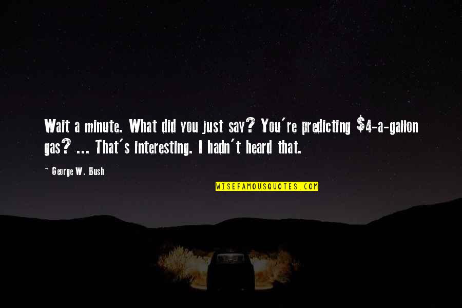 What You Heard Quotes By George W. Bush: Wait a minute. What did you just say?