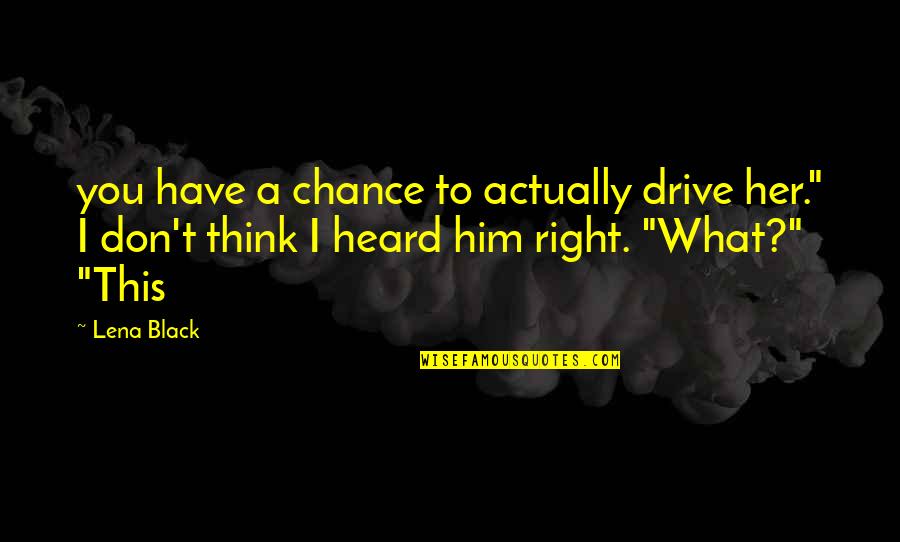What You Heard Quotes By Lena Black: you have a chance to actually drive her."