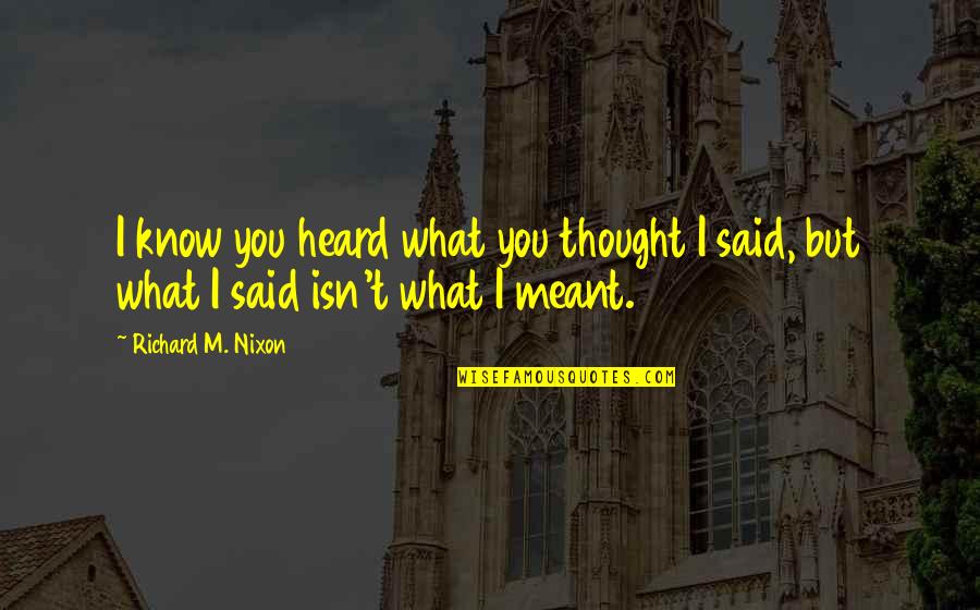 What You Heard Quotes By Richard M. Nixon: I know you heard what you thought I