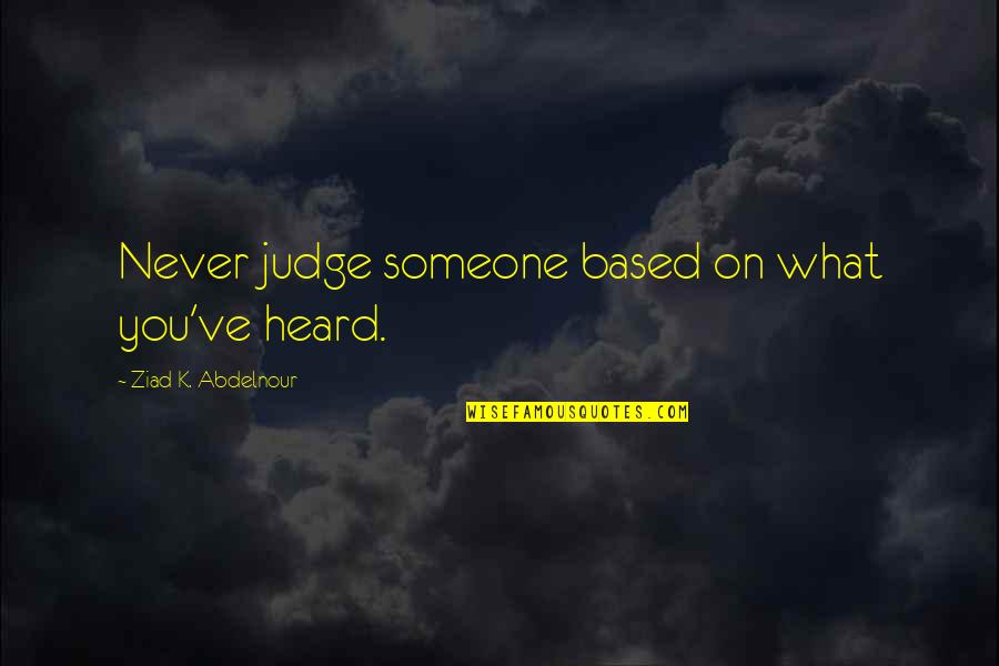 What You Heard Quotes By Ziad K. Abdelnour: Never judge someone based on what you've heard. What You Heard Quotes By Ziad K. Abdelnour: Never judge someone based on what you've heard.