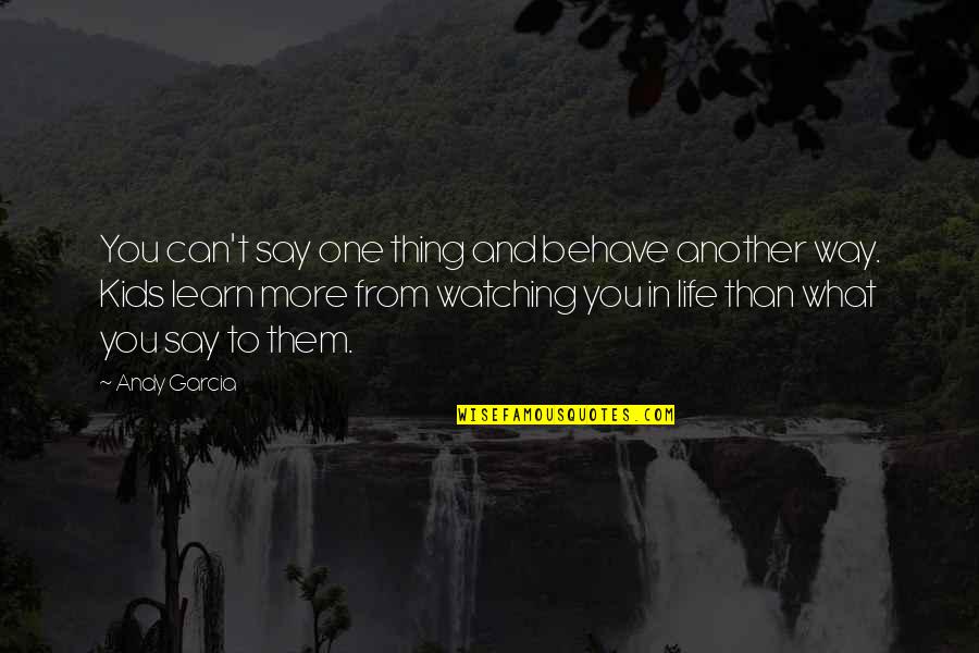 What You Learn In Life Quotes By Andy Garcia: You can't say one thing and behave another