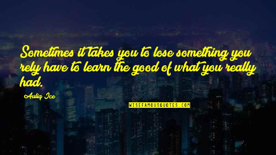 What You Learn In Life Quotes By Auliq Ice: Sometimes it takes you to lose something you What You Learn In Life Quotes By Auliq Ice: Sometimes it takes you to lose something you