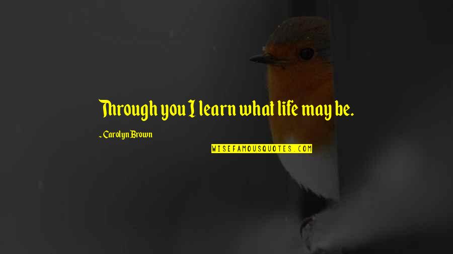 What You Learn In Life Quotes By Carolyn Brown: Through you I learn what life may be.