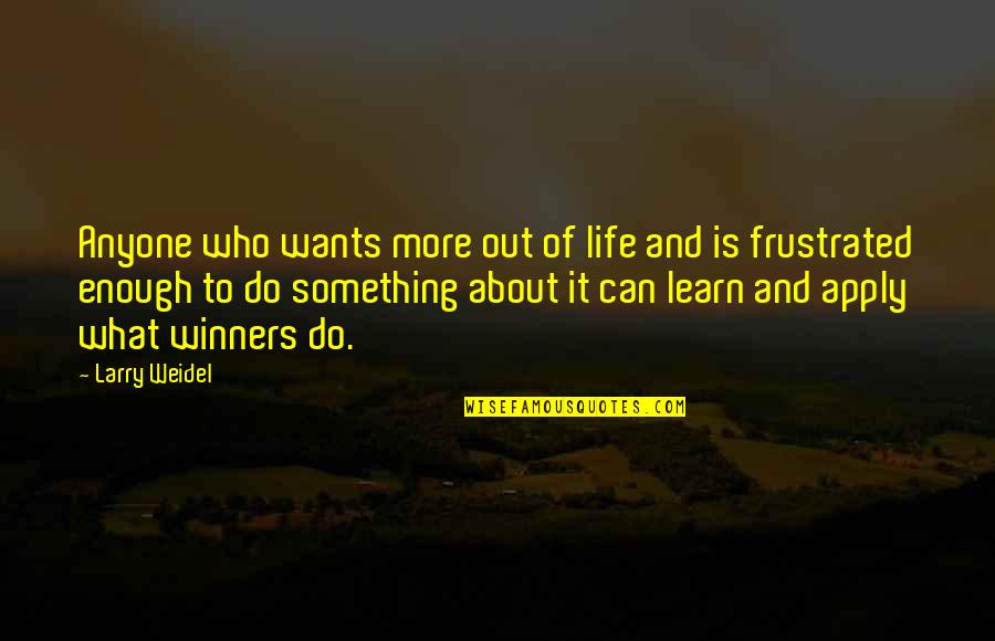 What You Learn In Life Quotes By Larry Weidel: Anyone who wants more out of life and