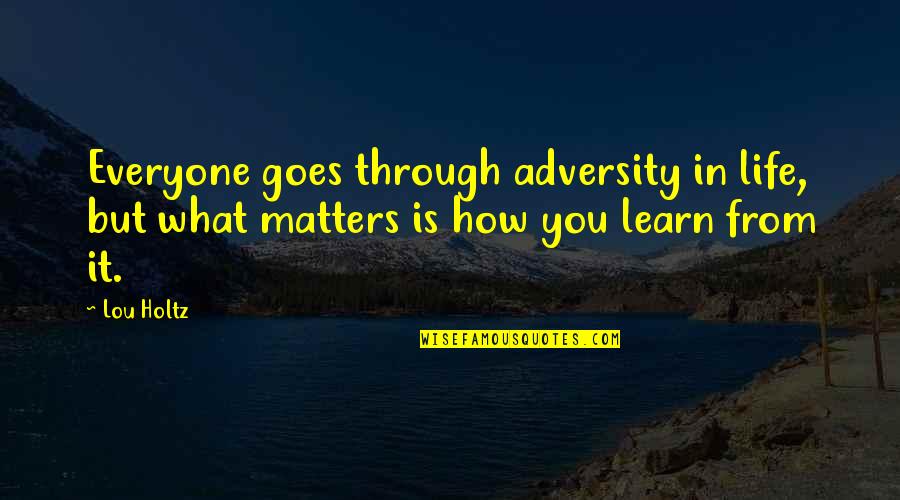 What You Learn In Life Quotes By Lou Holtz: Everyone goes through adversity in life, but what