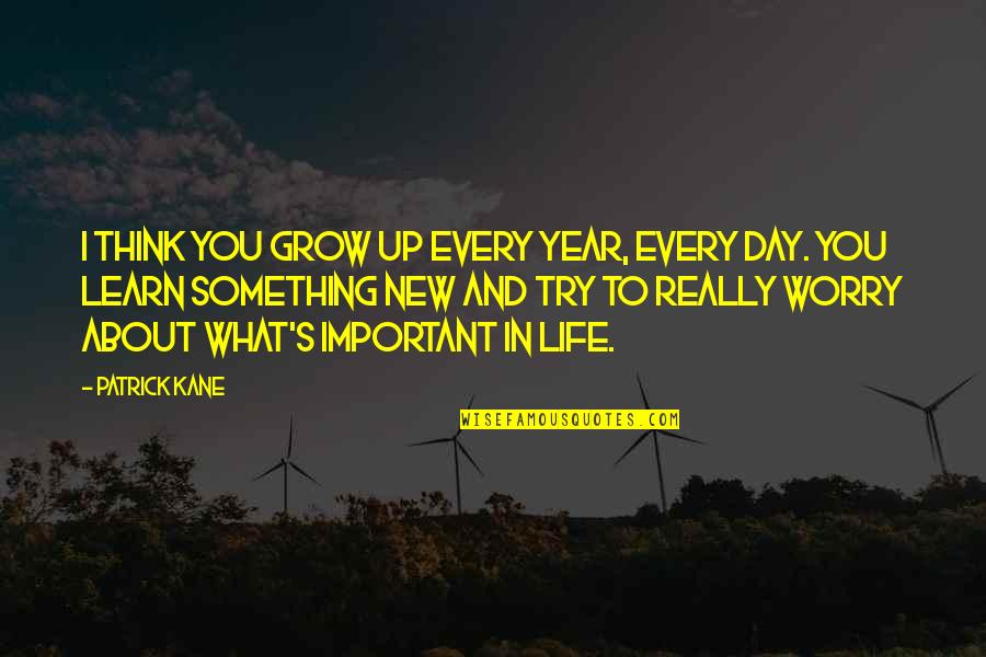 What You Learn In Life Quotes By Patrick Kane: I think you grow up every year, every What You Learn In Life Quotes By Patrick Kane: I think you grow up every year, every