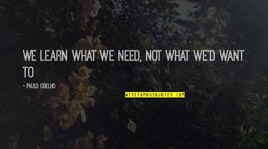 What You Learn In Life Quotes By Paulo Coelho: We learn what we need, Not what we'd