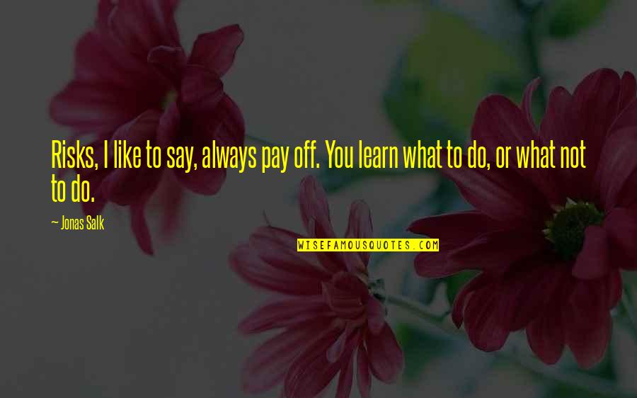What You Learn Quotes By Jonas Salk: Risks, I like to say, always pay off.
