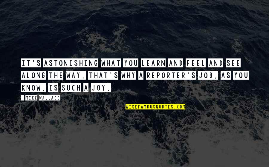 What You Learn Quotes By Mike Wallace: It's astonishing what you learn and feel and What You Learn Quotes By Mike Wallace: It's astonishing what you learn and feel and