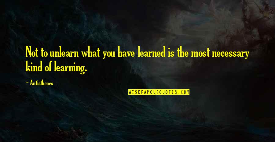 What You Learned Quotes By Antisthenes: Not to unlearn what you have learned is
