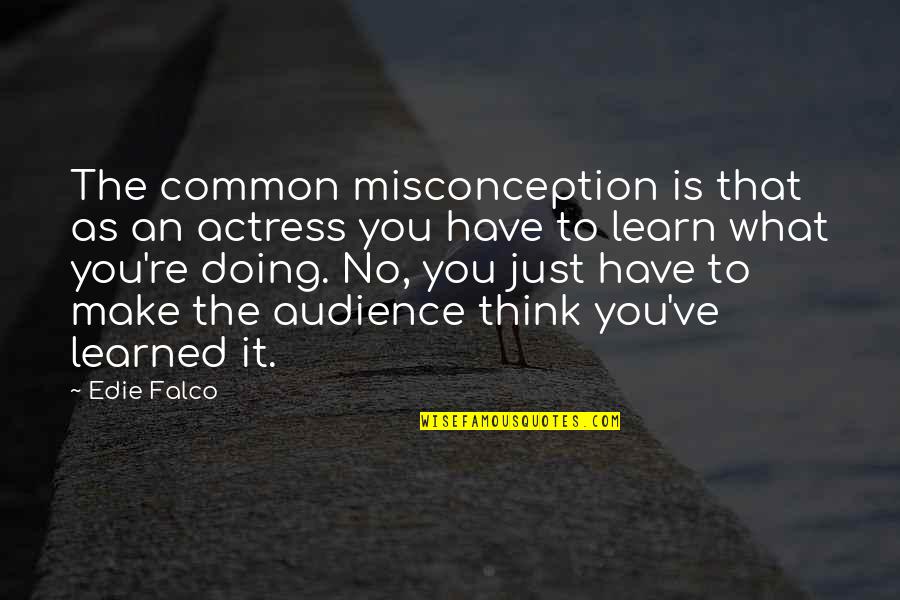 What You Learned Quotes By Edie Falco: The common misconception is that as an actress