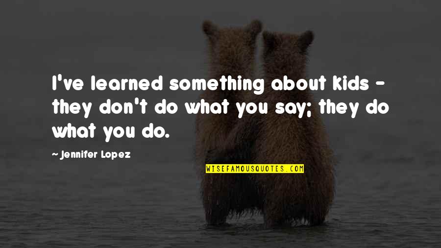 What You Learned Quotes By Jennifer Lopez: I've learned something about kids - they don't