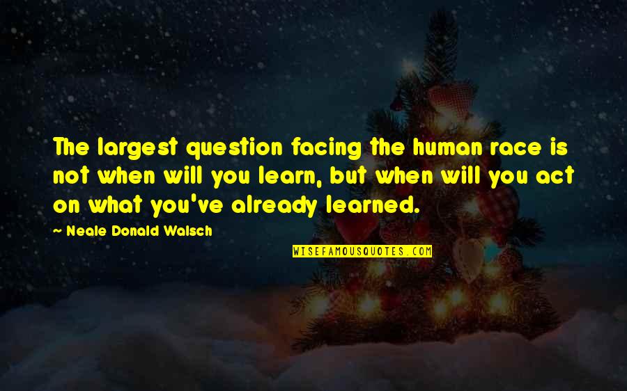 What You Learned Quotes By Neale Donald Walsch: The largest question facing the human race is