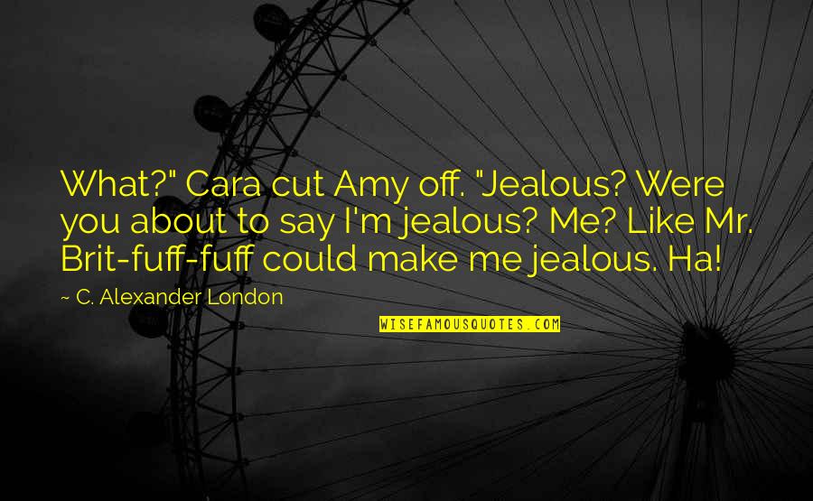 What You Like About Me Quotes By C. Alexander London: What?" Cara cut Amy off. "Jealous? Were you