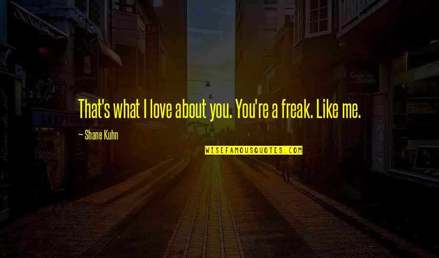 What You Like About Me Quotes By Shane Kuhn: That's what I love about you. You're a