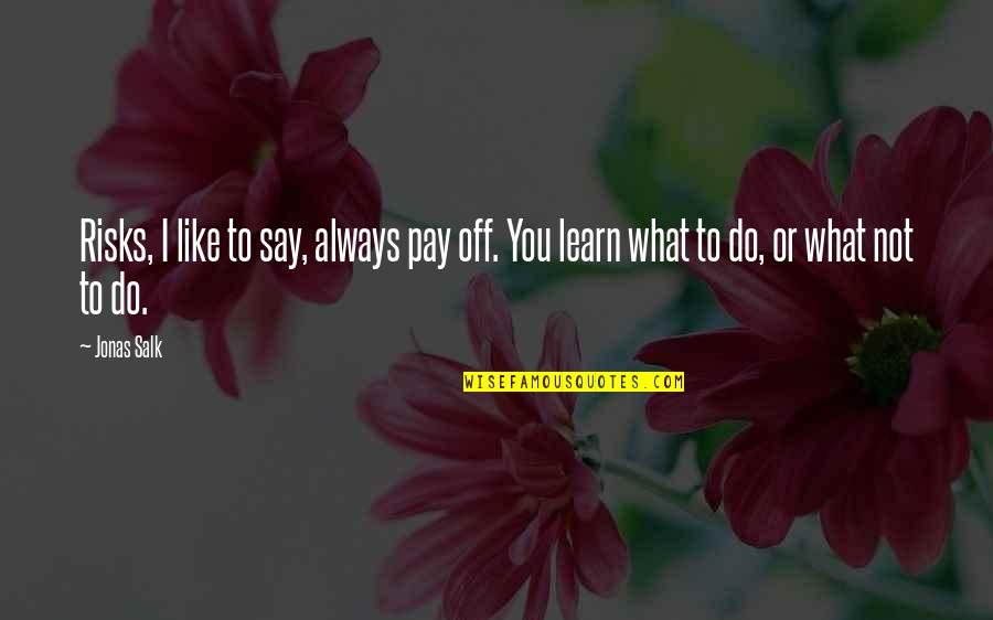 What You Like To Do Quotes By Jonas Salk: Risks, I like to say, always pay off.