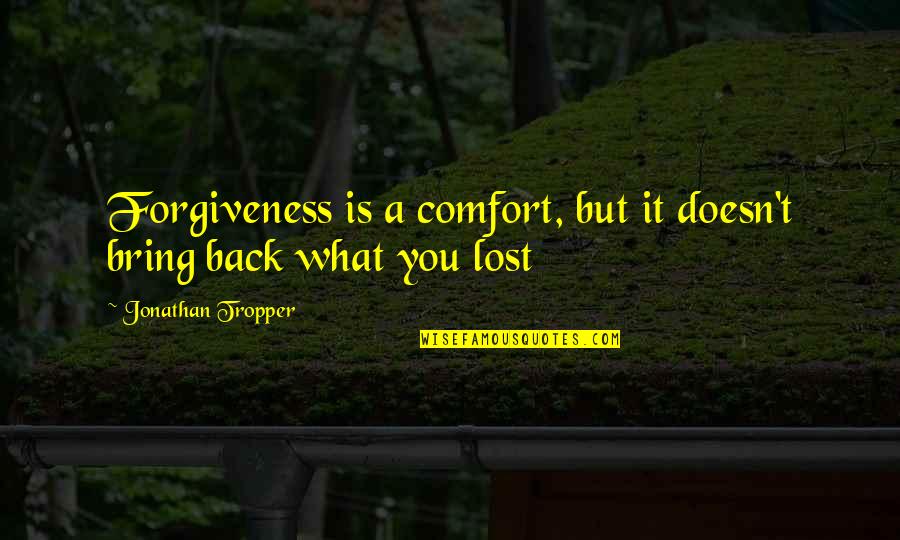 What You Lost Quotes By Jonathan Tropper: Forgiveness is a comfort, but it doesn't bring